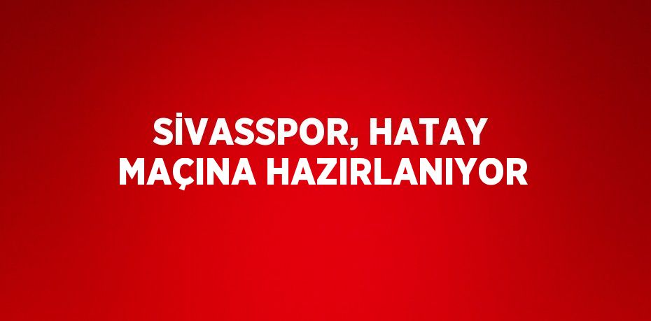 SİVASSPOR, HATAY MAÇINA HAZIRLANIYOR