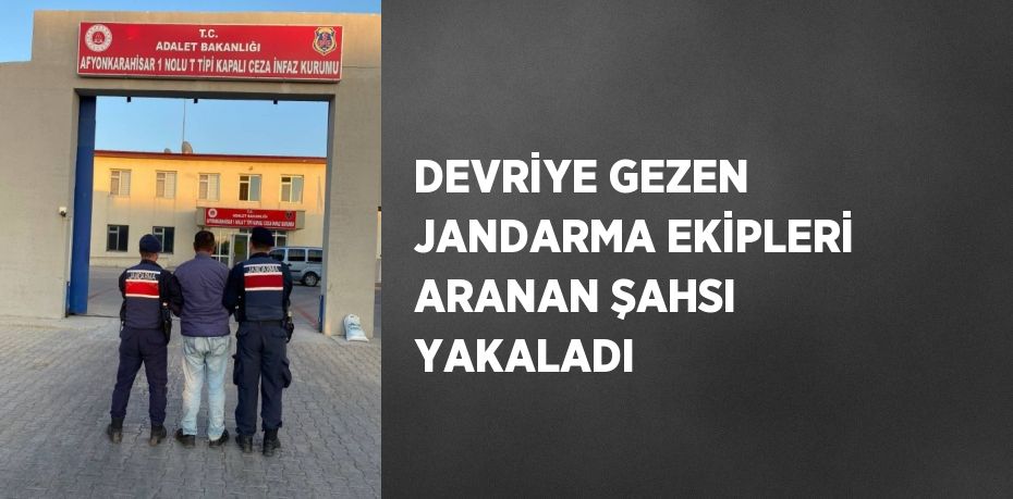 DEVRİYE GEZEN JANDARMA EKİPLERİ ARANAN ŞAHSI YAKALADI