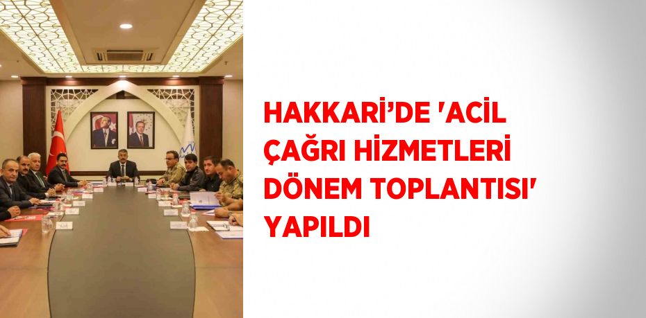 HAKKARİ’DE 'ACİL ÇAĞRI HİZMETLERİ DÖNEM TOPLANTISI' YAPILDI