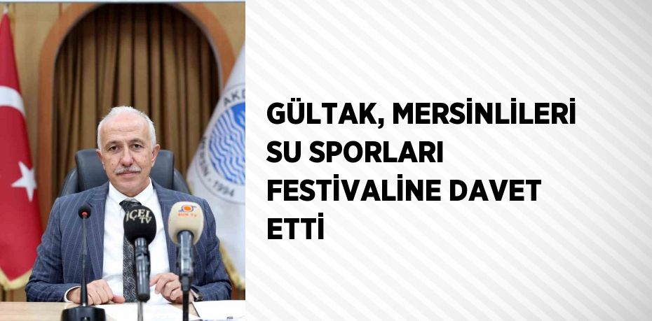 GÜLTAK, MERSİNLİLERİ SU SPORLARI FESTİVALİNE DAVET ETTİ