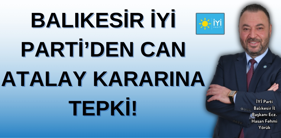 BALIKESİR İYİ PARTİ’DEN CAN ATALAY KARARINA TEPKİ!