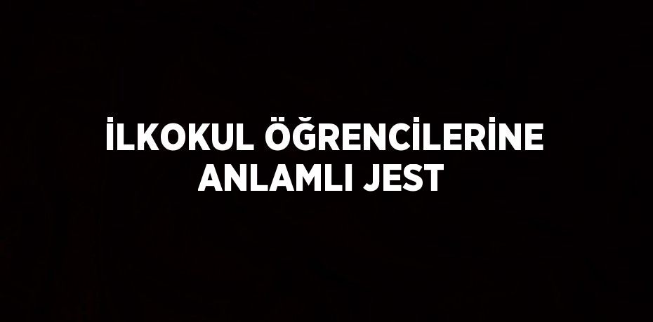 İLKOKUL ÖĞRENCİLERİNE ANLAMLI JEST