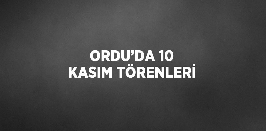 ORDU’DA 10 KASIM TÖRENLERİ