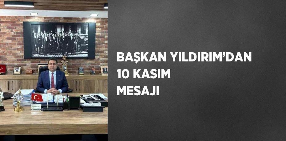 BAŞKAN YILDIRIM’DAN 10 KASIM MESAJI