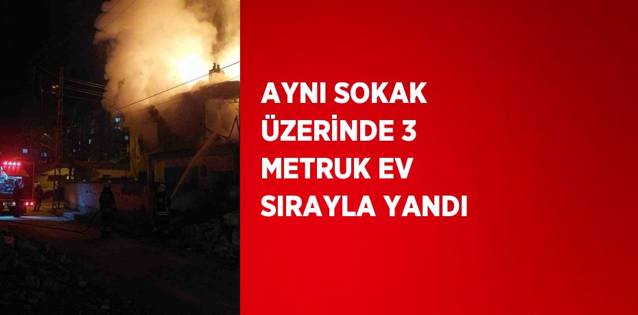 AYNI SOKAK ÜZERİNDE 3 METRUK EV SIRAYLA YANDI