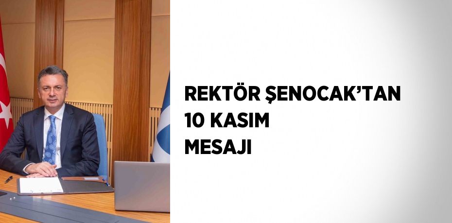 REKTÖR ŞENOCAK’TAN 10 KASIM MESAJI