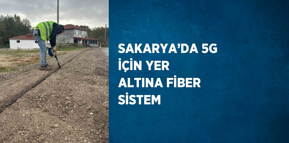 SAKARYA’DA 5G İÇİN YER ALTINA FİBER SİSTEM