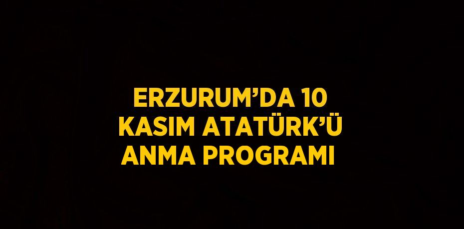 ERZURUM’DA 10 KASIM ATATÜRK’Ü ANMA PROGRAMI