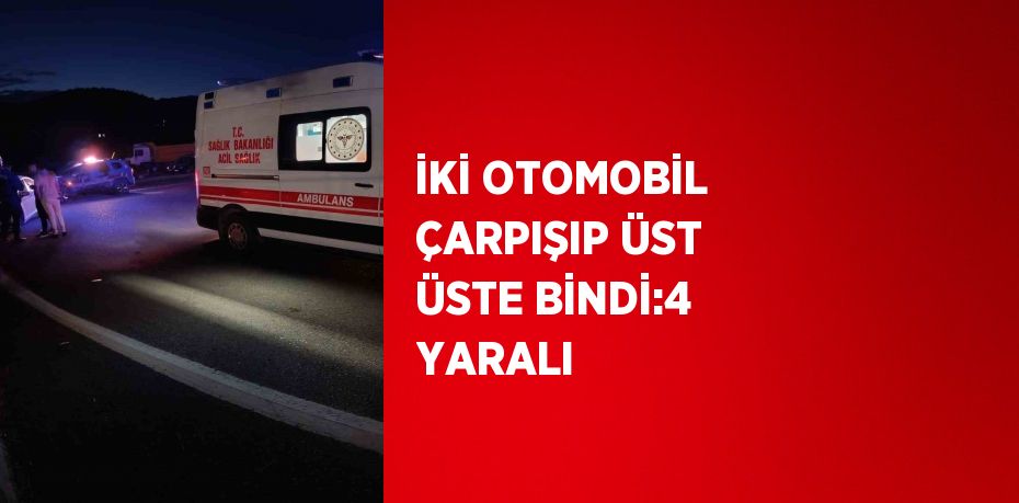 İKİ OTOMOBİL ÇARPIŞIP ÜST ÜSTE BİNDİ:4 YARALI