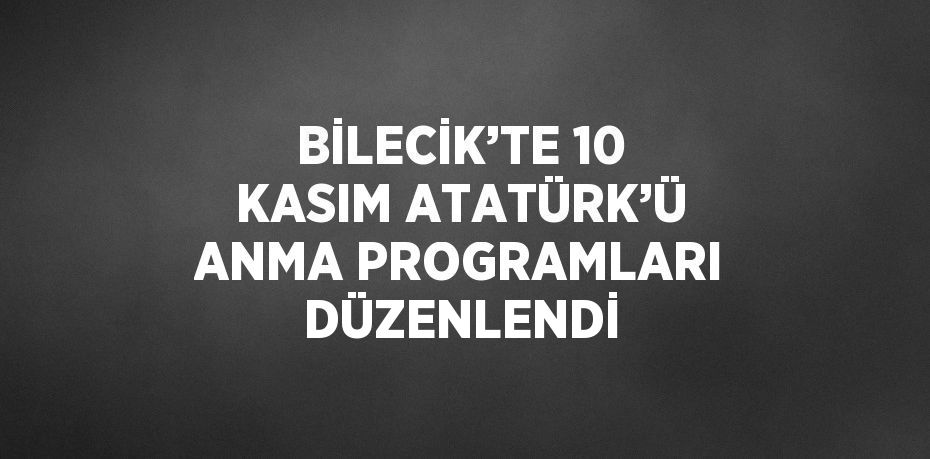 BİLECİK’TE 10 KASIM ATATÜRK’Ü ANMA PROGRAMLARI DÜZENLENDİ