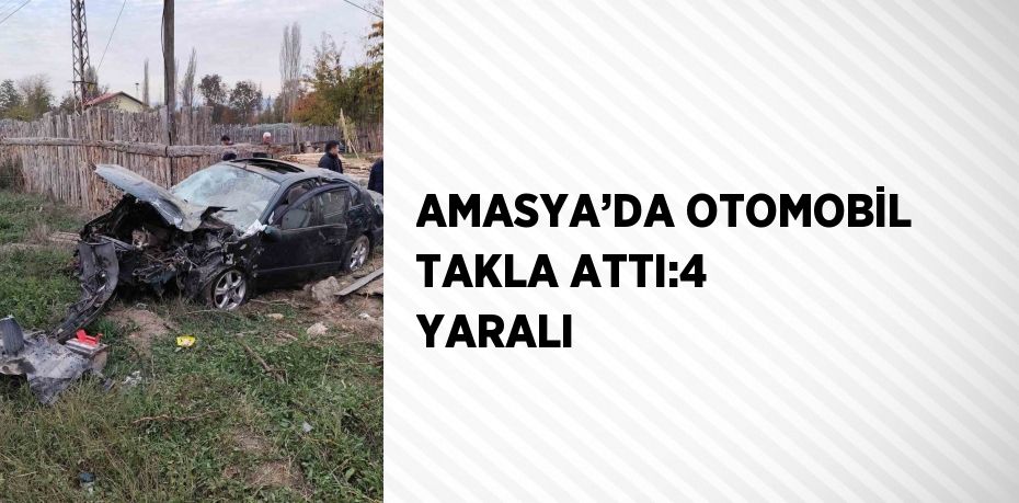 AMASYA’DA OTOMOBİL TAKLA ATTI:4 YARALI