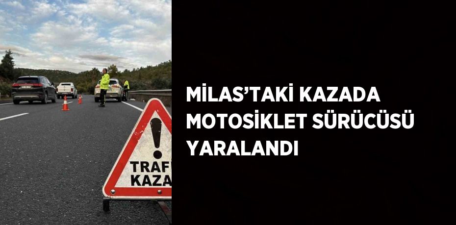 MİLAS’TAKİ KAZADA MOTOSİKLET SÜRÜCÜSÜ YARALANDI