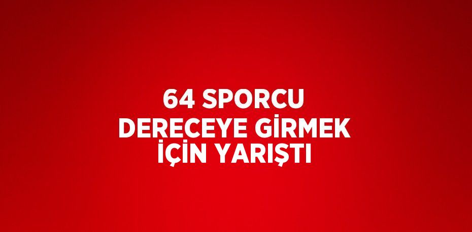 64 SPORCU DERECEYE GİRMEK İÇİN YARIŞTI