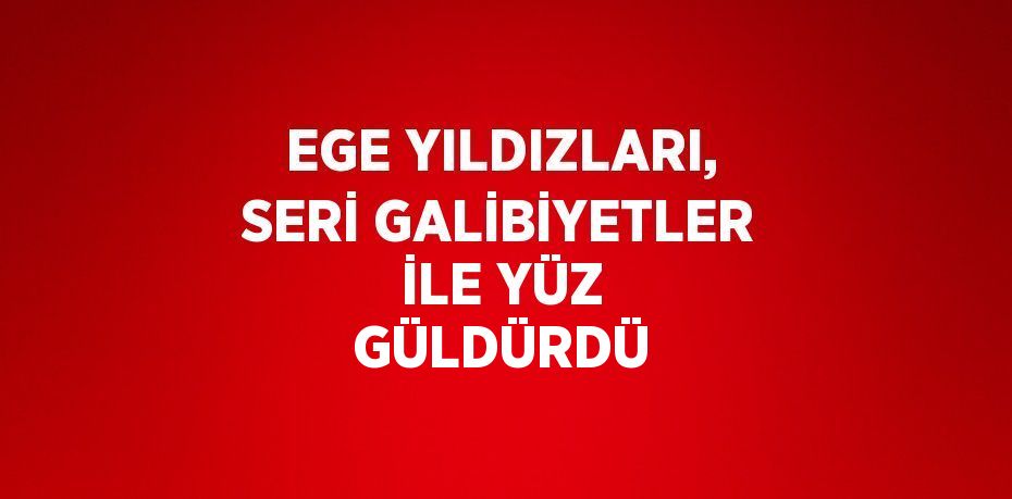 EGE YILDIZLARI, SERİ GALİBİYETLER İLE YÜZ GÜLDÜRDÜ