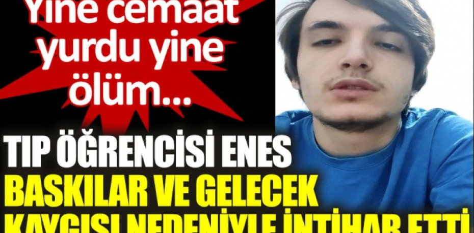 Tıp öğrencisi Enes Kara, cemaat yurdundaki baskıları anlatıp yaşamına son verdi