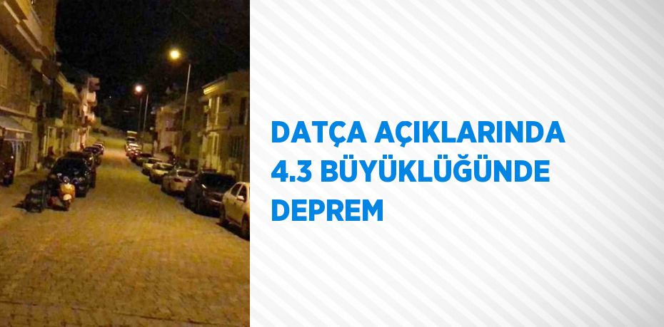 DATÇA AÇIKLARINDA 4.3 BÜYÜKLÜĞÜNDE DEPREM