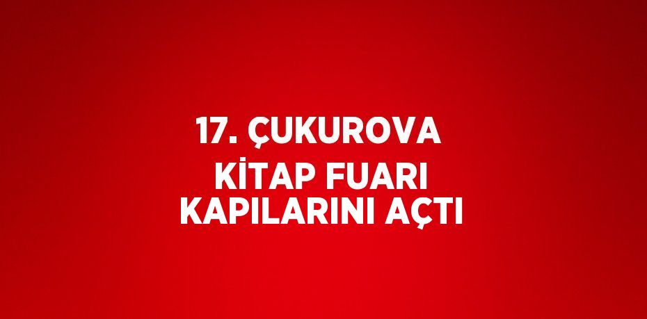 17. ÇUKUROVA KİTAP FUARI KAPILARINI AÇTI