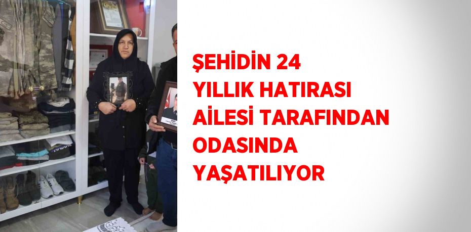 ŞEHİDİN 24 YILLIK HATIRASI AİLESİ TARAFINDAN ODASINDA YAŞATILIYOR