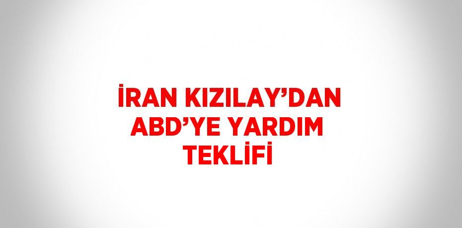 İRAN KIZILAY’DAN ABD’YE YARDIM TEKLİFİ