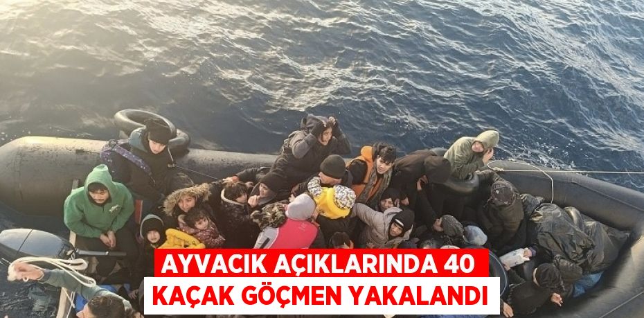 AYVACIK AÇIKLARINDA 40 KAÇAK GÖÇMEN YAKALANDI