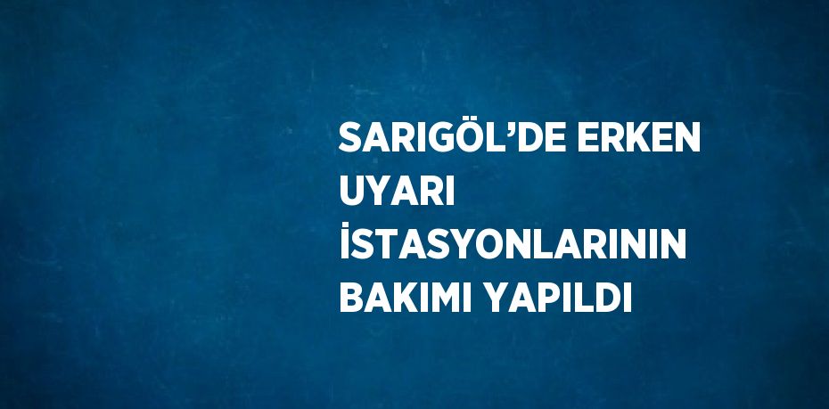 SARIGÖL’DE ERKEN UYARI İSTASYONLARININ BAKIMI YAPILDI