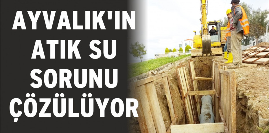 AYVALIK'IN ATIK SU SORUNU ÇÖZÜLÜYOR