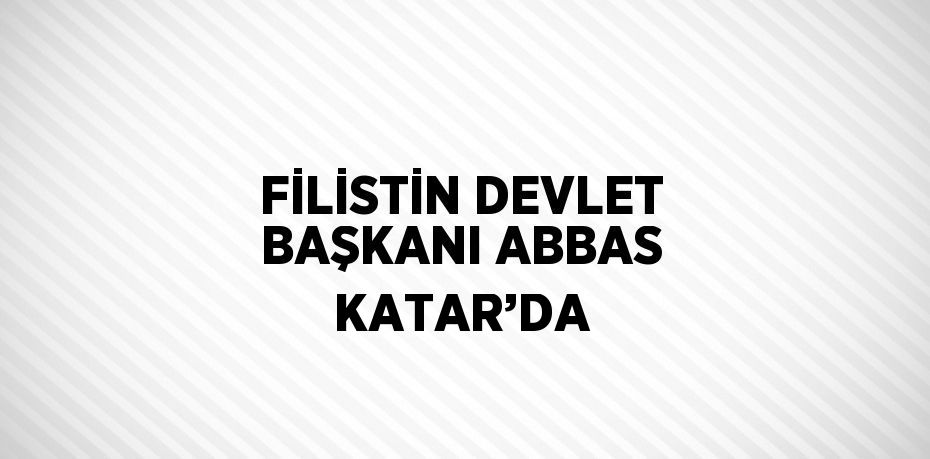 FİLİSTİN DEVLET BAŞKANI ABBAS KATAR’DA