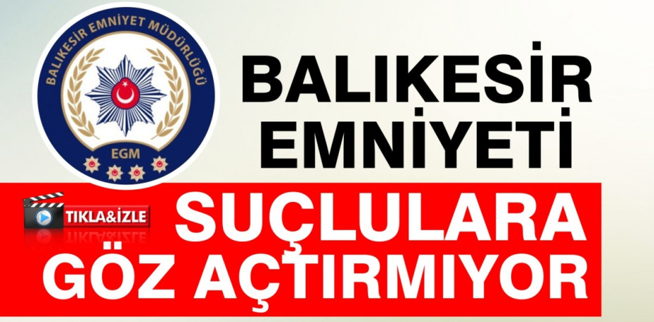 BALIKESİR EMNİYETİ SUÇLULARA GÖZ AÇTIRMIYOR