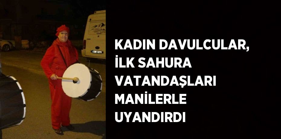 KADIN DAVULCULAR, İLK SAHURA VATANDAŞLARI MANİLERLE UYANDIRDI