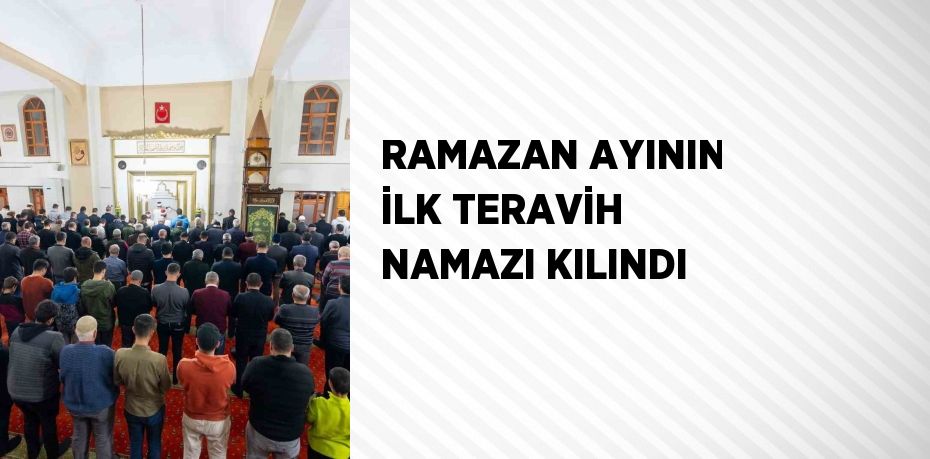 RAMAZAN AYININ İLK TERAVİH NAMAZI KILINDI