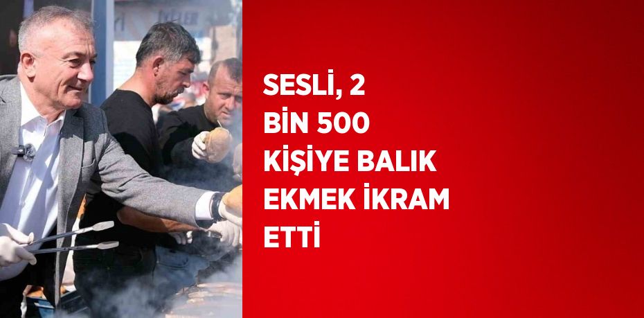 SESLİ, 2 BİN 500 KİŞİYE BALIK EKMEK İKRAM ETTİ