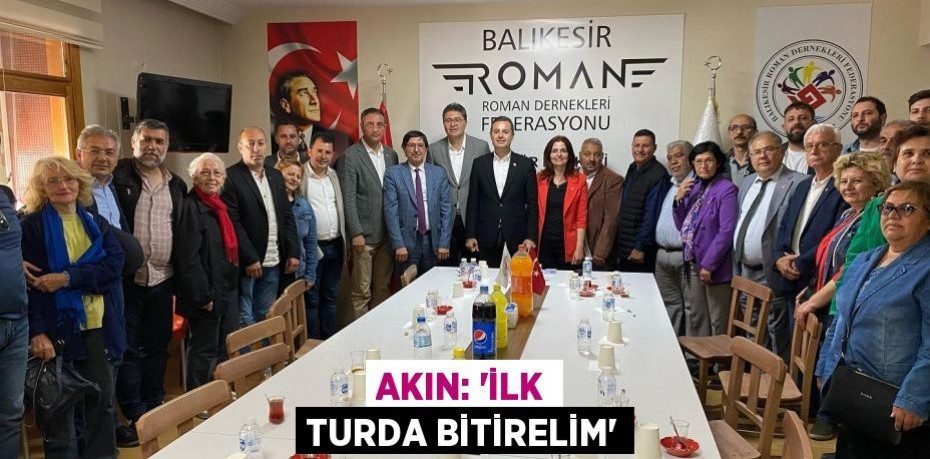 AKIN: “İLK TURDA BİTİRELİM”