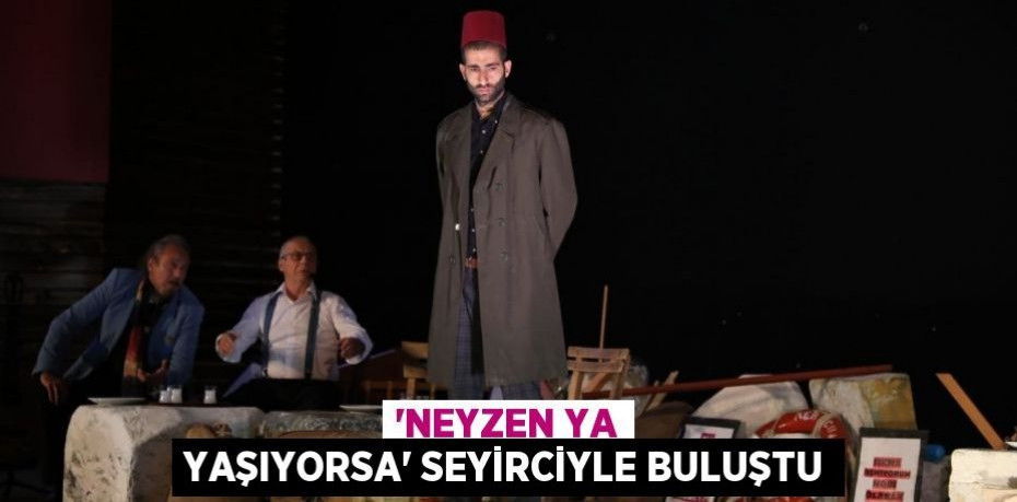 “NEYZEN YA YAŞIYORSA” SEYİRCİYLE BULUŞTU