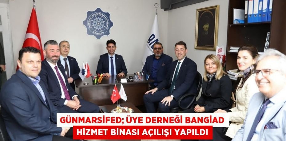 GÜNMARSİFED; Üye Derneği BANGİAD Hizmet Binası Açılışı Yapıldı