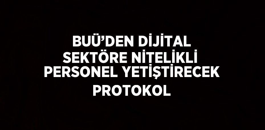 BUÜ’DEN DİJİTAL SEKTÖRE NİTELİKLİ PERSONEL YETİŞTİRECEK PROTOKOL