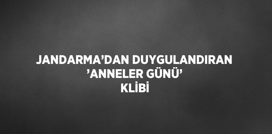 JANDARMA’DAN DUYGULANDIRAN ’ANNELER GÜNÜ’ KLİBİ