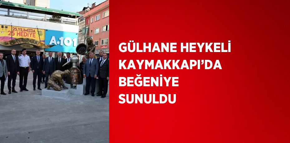 GÜLHANE HEYKELİ KAYMAKKAPI’DA BEĞENİYE SUNULDU