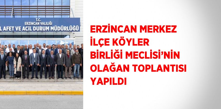 ERZİNCAN MERKEZ İLÇE KÖYLER BİRLİĞİ MECLİSİ’NİN OLAĞAN TOPLANTISI YAPILDI