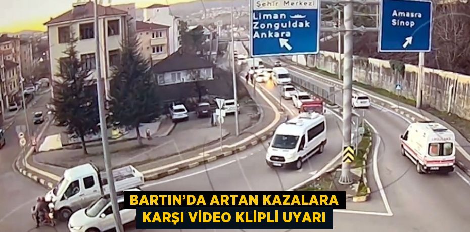 BARTIN’DA ARTAN KAZALARA KARŞI VİDEO KLİPLİ UYARI