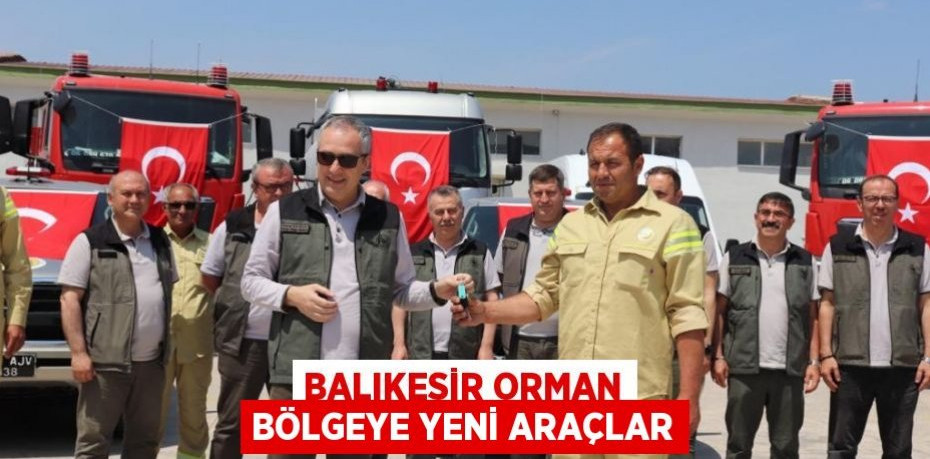 Balıkesir Orman Bölgeye yeni araçlar