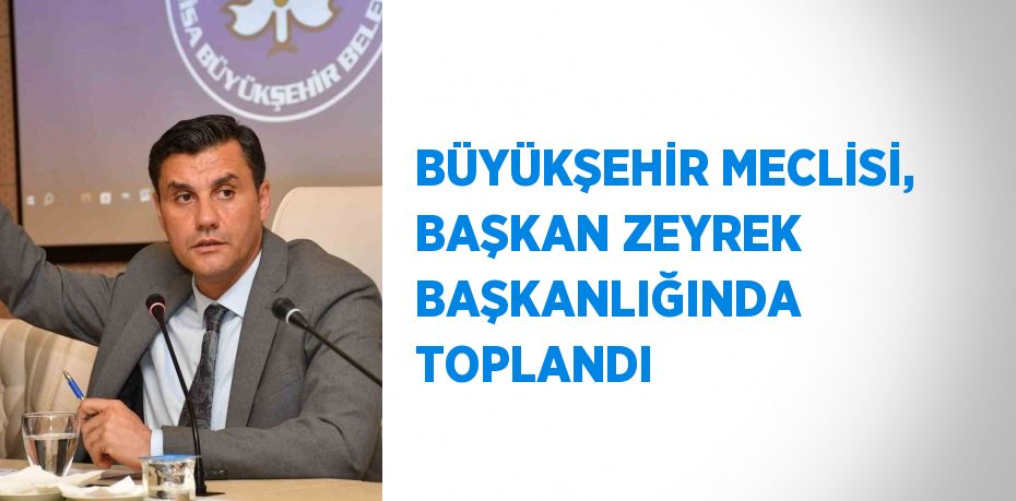 BÜYÜKŞEHİR MECLİSİ, BAŞKAN ZEYREK BAŞKANLIĞINDA TOPLANDI