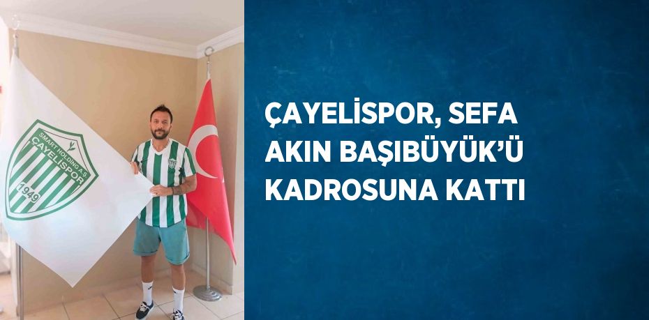 ÇAYELİSPOR, SEFA AKIN BAŞIBÜYÜK’Ü KADROSUNA KATTI