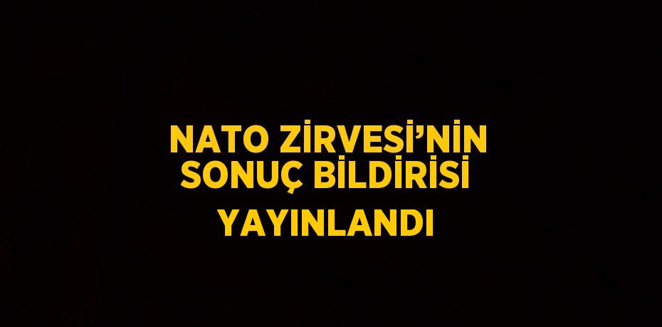 NATO ZİRVESİ’NİN SONUÇ BİLDİRİSİ YAYINLANDI