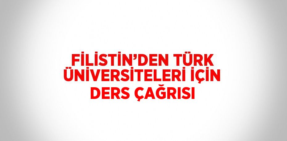 FİLİSTİN’DEN TÜRK ÜNİVERSİTELERİ İÇİN DERS ÇAĞRISI