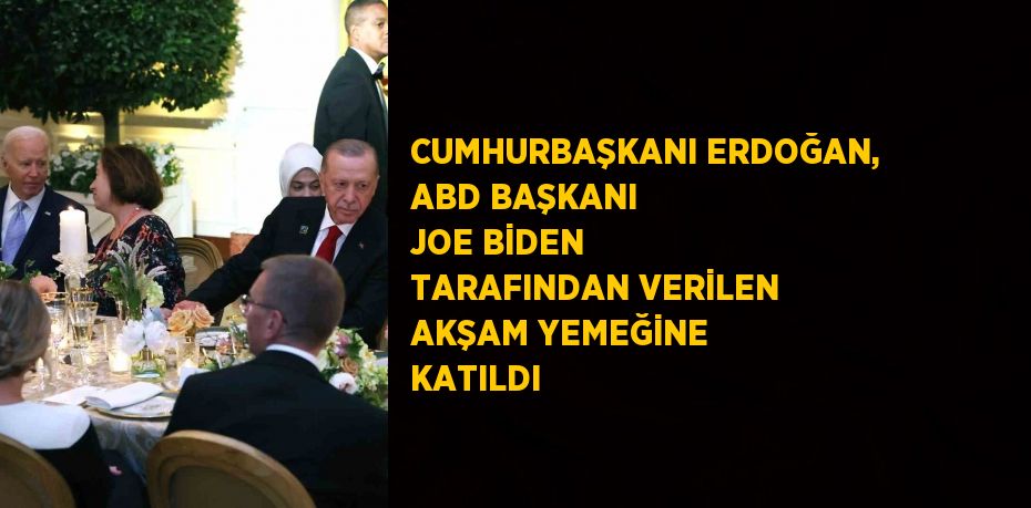 CUMHURBAŞKANI ERDOĞAN, ABD BAŞKANI JOE BİDEN TARAFINDAN VERİLEN AKŞAM YEMEĞİNE KATILDI