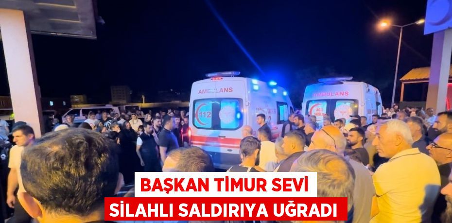 BAŞKAN TİMUR SEVİ SİLAHLI SALDIRIYA UĞRADI