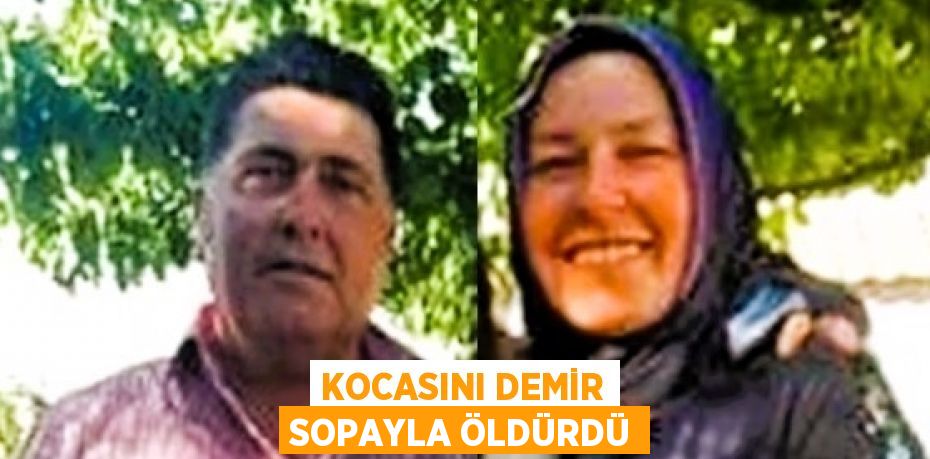 KOCASINI DEMİR SOPAYLA ÖLDÜRDÜ