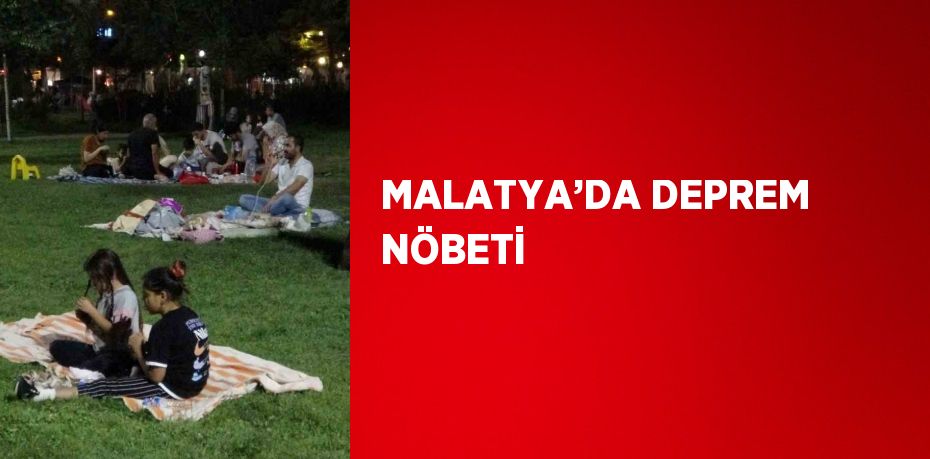 MALATYA’DA DEPREM NÖBETİ