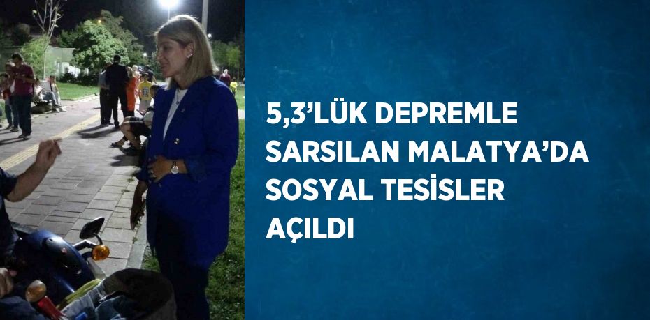 5,3’LÜK DEPREMLE SARSILAN MALATYA’DA SOSYAL TESİSLER AÇILDI