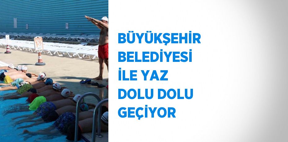 BÜYÜKŞEHİR BELEDİYESİ İLE YAZ DOLU DOLU GEÇİYOR